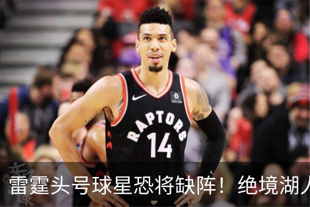 雷霆头号球星恐将缺阵！绝境湖人有望取胜止颓